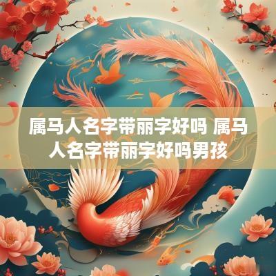 属马人名字带丽字好吗 属马人名字带丽字好吗男孩
