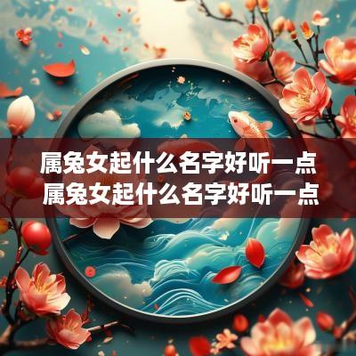 属兔女起什么名字好听一点 属兔女起什么名字好听一点的