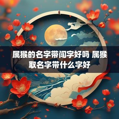 属猴的名字带闯字好吗 属猴取名字带什么字好