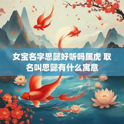 女宝名字思懿好听吗属虎 取名叫思懿有什么寓意