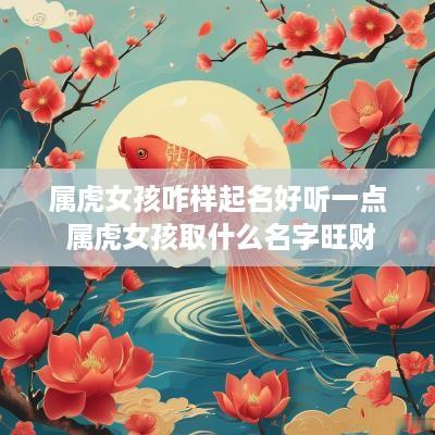 属虎女孩咋样起名好听一点 属虎女孩取什么名字旺财