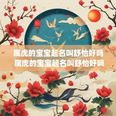 属虎的宝宝起名叫舒怡好吗 属虎的宝宝起名叫舒怡好吗怎么样