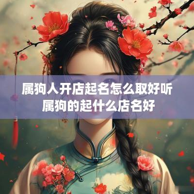 属狗人开店起名怎么取好听 属狗的起什么店名好