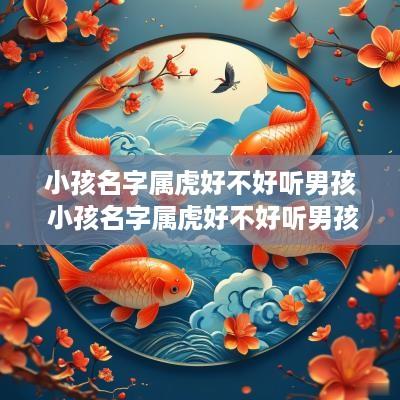 小孩名字属虎好不好听男孩 小孩名字属虎好不好听男孩