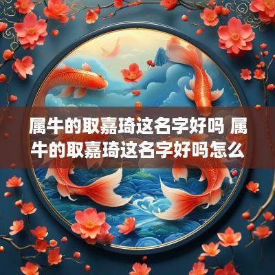 属牛的取嘉琦这名字好吗 属牛的取嘉琦这名字好吗怎么样