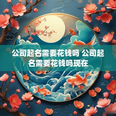 公司起名需要花钱吗 公司起名需要花钱吗现在