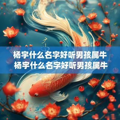 杨宇什么名字好听男孩属牛 杨宇什么名字好听男孩属牛的