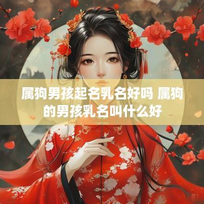 属狗男孩起名乳名好吗 属狗的男孩乳名叫什么好