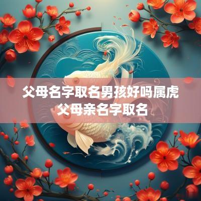 父母名字取名男孩好吗属虎 父母亲名字取名
