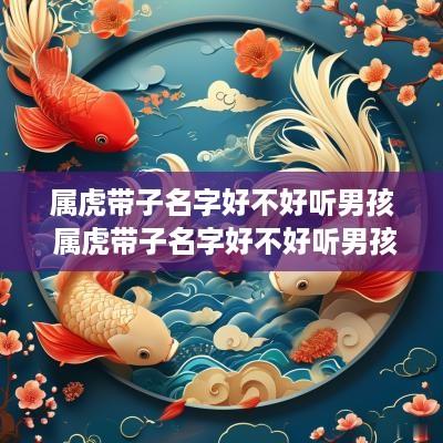 属虎带子名字好不好听男孩 属虎带子名字好不好听男孩