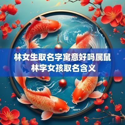 林女生取名字寓意好吗属鼠 林字女孩取名含义