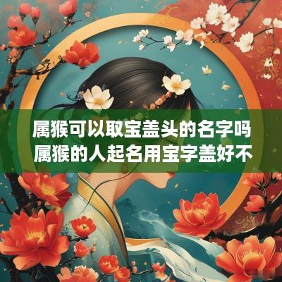 属猴可以取宝盖头的名字吗 属猴的人起名用宝字盖好不好