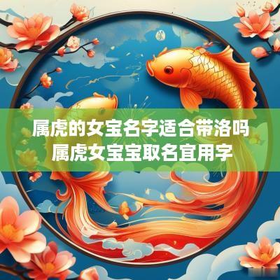 属虎的女宝名字适合带洛吗 属虎女宝宝取名宜用字