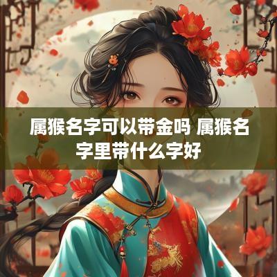 属猴名字可以带金吗 属猴名字里带什么字好