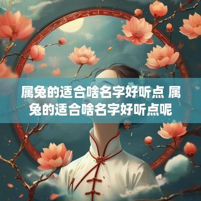 属兔的适合啥名字好听点 属兔的适合啥名字好听点呢