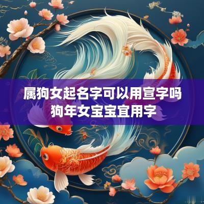 属狗女起名字可以用宣字吗 狗年女宝宝宜用字
