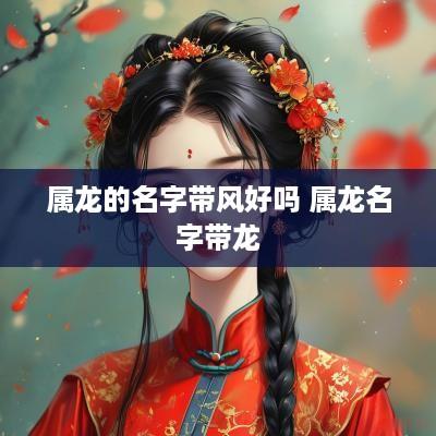 属龙的名字带风好吗 属龙名字带龙