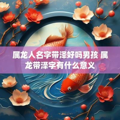 属龙人名字带泽好吗男孩 属龙带泽字有什么意义