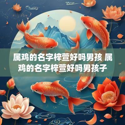 属鸡的名字梓萱好吗男孩 属鸡的名字梓萱好吗男孩子