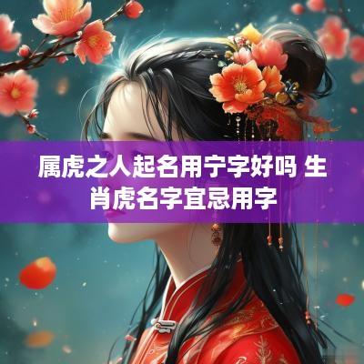 属虎之人起名用宁字好吗 生肖虎名字宜忌用字