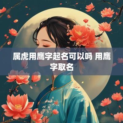 属虎用鹰字起名可以吗 用鹰字取名