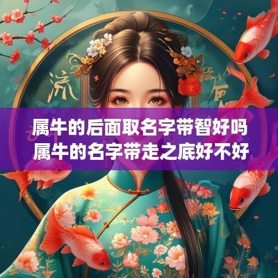 属牛的后面取名字带智好吗 属牛的名字带走之底好不好