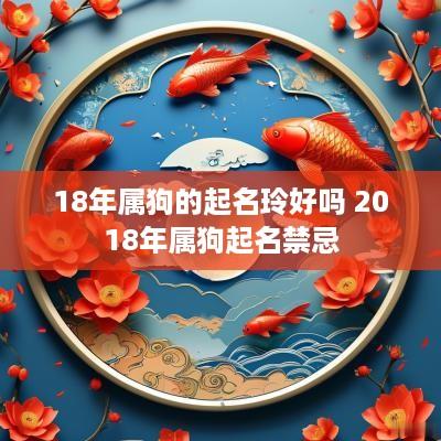 18年属狗的起名玲好吗 2018年属狗起名禁忌