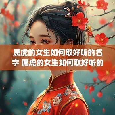 属虎的女生如何取好听的名字 属虎的女生如何取好听的名字有哪些