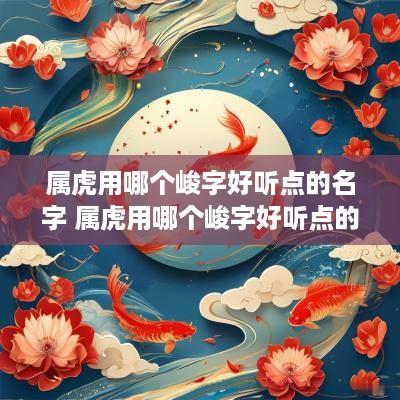 属虎用哪个峻字好听点的名字 属虎用哪个峻字好听点的名字呢