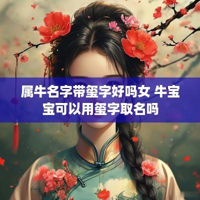 属牛名字带玺字好吗女 牛宝宝可以用玺字取名吗