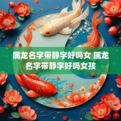 属龙名字带静字好吗女 属龙名字带静字好吗女孩