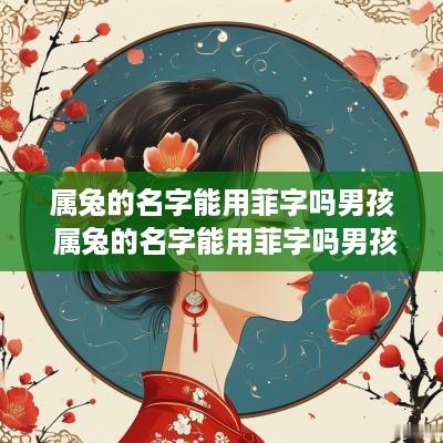 属兔的名字能用菲字吗男孩 属兔的名字能用菲字吗男孩怎么取