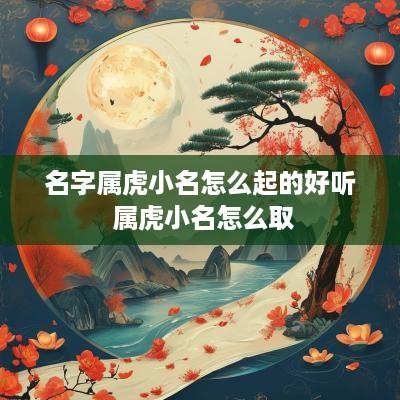 名字属虎小名怎么起的好听 属虎小名怎么取 名字属虎小名怎么起的好听 属虎小名怎么取