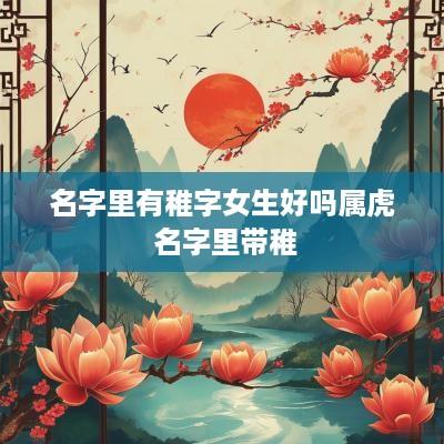 名字里有稚字女生好吗属虎 名字里带稚