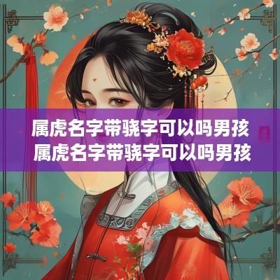 属虎名字带骁字可以吗男孩 属虎名字带骁字可以吗男孩子