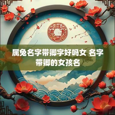 属兔名字带卿字好吗女 名字带卿的女孩名