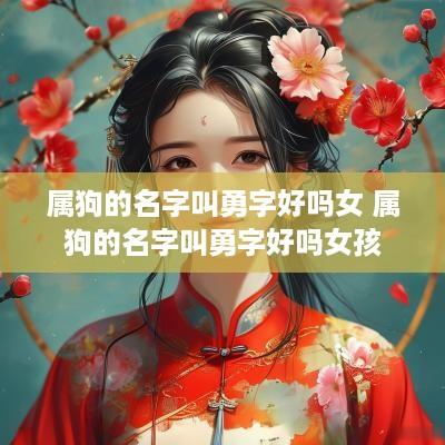 属狗的名字叫勇字好吗女 属狗的名字叫勇字好吗女孩