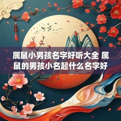 属鼠小男孩名字好听大全 属鼠的男孩小名起什么名字好