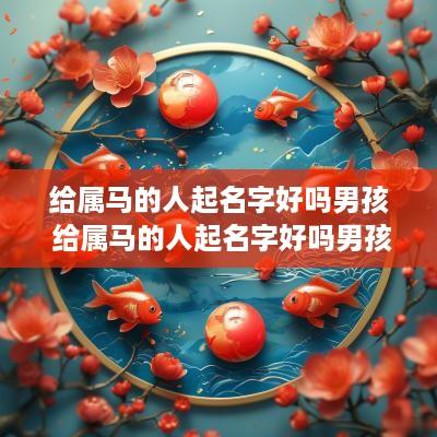 给属马的人起名字好吗男孩 给属马的人起名字好吗男孩子