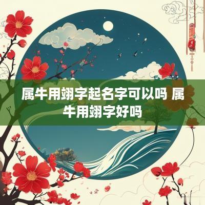 属牛用翊字起名字可以吗 属牛用翊字好吗