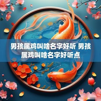 男孩属鸡叫啥名字好听 男孩属鸡叫啥名字好听点