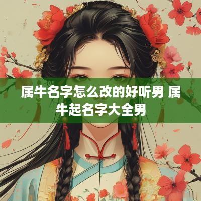属牛名字怎么改的好听男 属牛起名字大全男