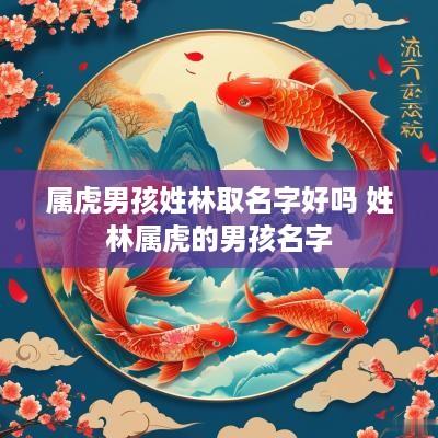 属虎男孩姓林取名字好吗 姓林属虎的男孩名字