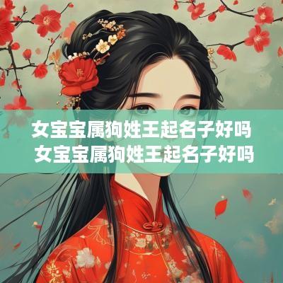 女宝宝属狗姓王起名子好吗 女宝宝属狗姓王起名子好吗怎么取