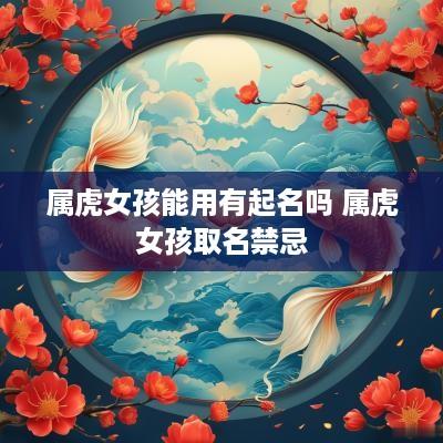 属虎女孩能用有起名吗 属虎女孩取名禁忌