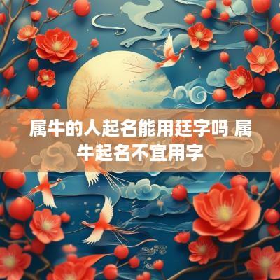 属牛的人起名能用廷字吗 属牛起名不宜用字