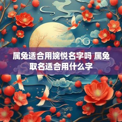 属兔适合用婉悦名字吗 属兔取名适合用什么字