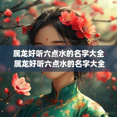 属龙好听六点水的名字大全 属龙好听六点水的名字大全女孩