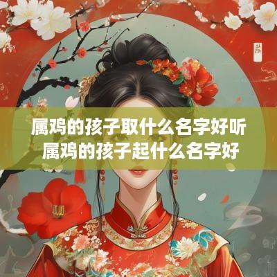 属鸡的孩子取什么名字好听 属鸡的孩子起什么名字好