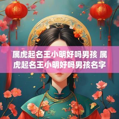 属虎起名王小明好吗男孩 属虎起名王小明好吗男孩名字